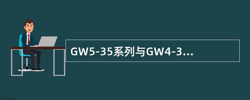 GW5-35系列与GW4-35系列隔离开关的区别之一是支持瓷柱的布置不同。()