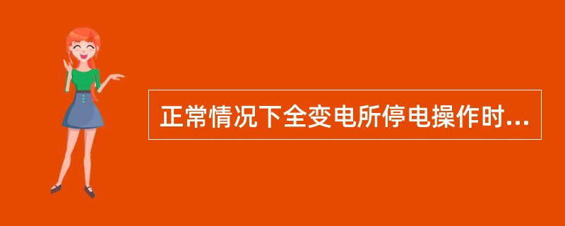 正常情况下全变电所停电操作时，应先拉开高压电容器支路断路器，再拉开其他各支路断路器。()