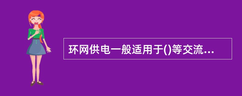 环网供电一般适用于()等交流10kV配电系统。