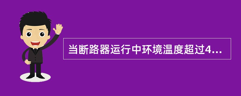 当断路器运行中环境温度超过40℃时，断路器的长期允许工作电流()额定电流值。