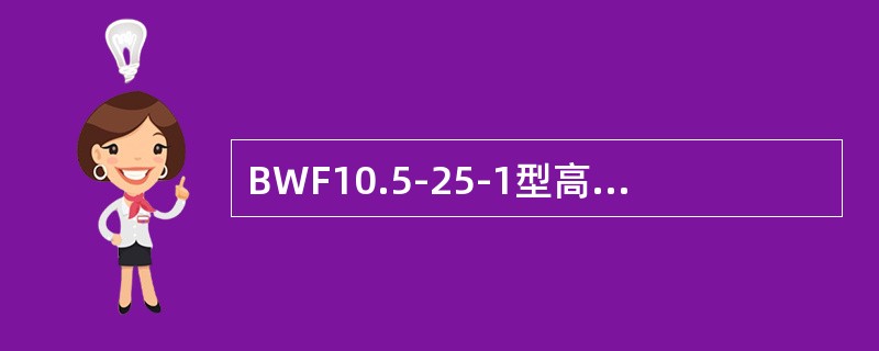 BWF10.5-25-1型高压电容器为额定电压10.5kV、25kvar单相并联电容器。()
