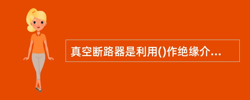 真空断路器是利用()作绝缘介质和灭弧介质的断路器。