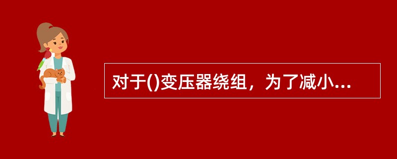 对于()变压器绕组，为了减小绝缘距离，通常将低压绕组靠近铁轭。