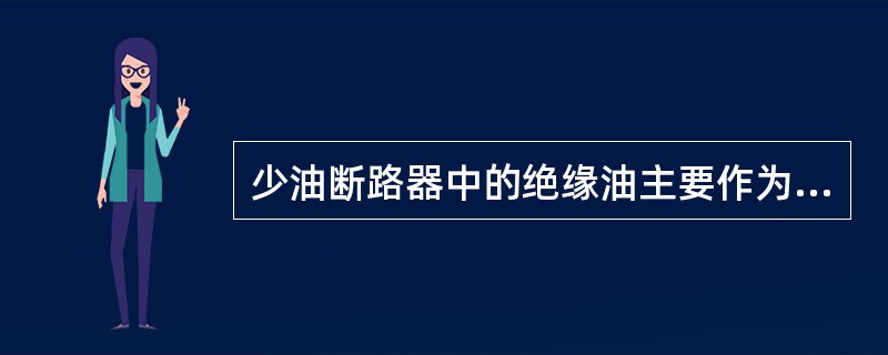 少油断路器中的绝缘油主要作为()使用。