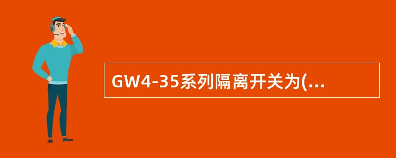 GW4-35系列隔离开关为()式隔离开关。