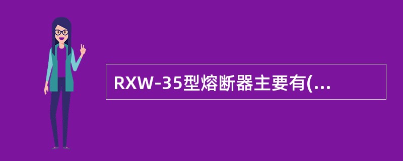 RXW-35型熔断器主要有()等部分组成。