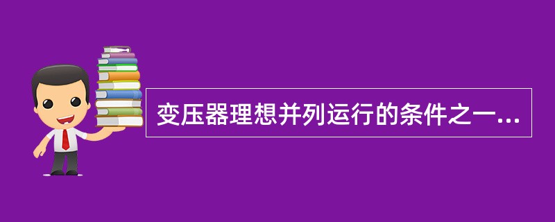 变压器理想并列运行的条件之一是()。