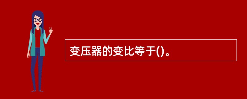 变压器的变比等于()。