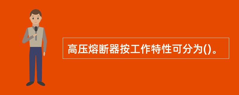 高压熔断器按工作特性可分为()。