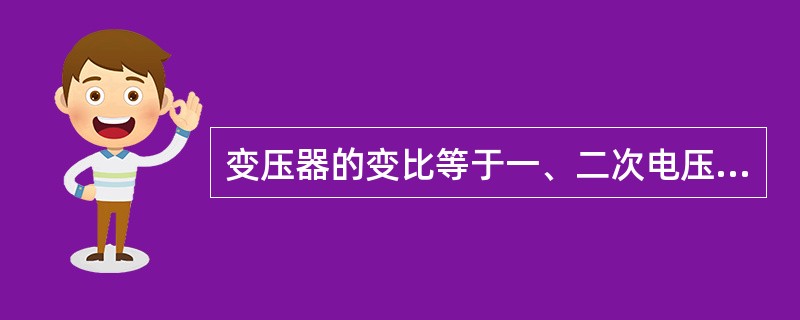 变压器的变比等于一、二次电压瞬时值之比。()