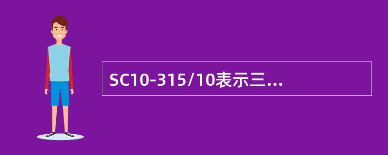 SC10-315/10表示三相干式浇注绝缘，双绕组无励磁调压，额定容量315kVA，低压侧绕组额定电压为10kV的电力变压器。()