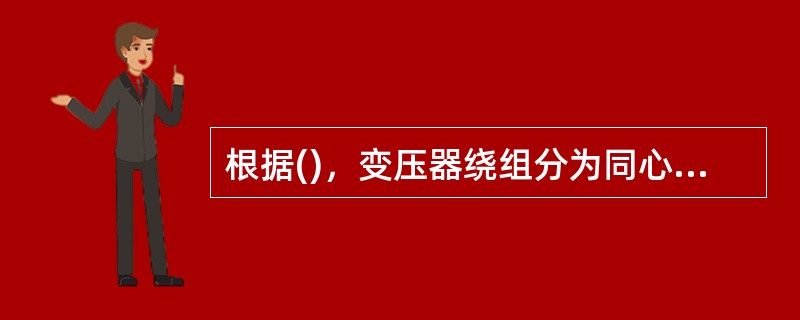 根据()，变压器绕组分为同心式和交叠式两种。