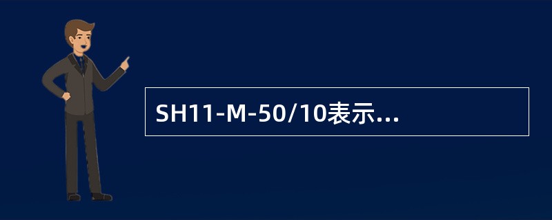 SH11-M-50/10表示三相油浸自冷式，双绕组无励磁调压，非晶态合金铁芯，密封式，额定容量50kVA，高压侧绕组额定电压为10kV的电力变压器。()