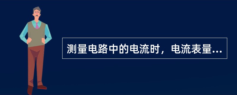 测量电路中的电流时，电流表量程应()在该电路中。