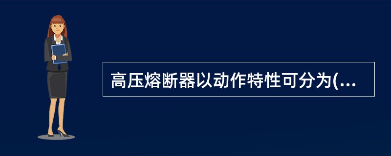 高压熔断器以动作特性可分为()和固定式。