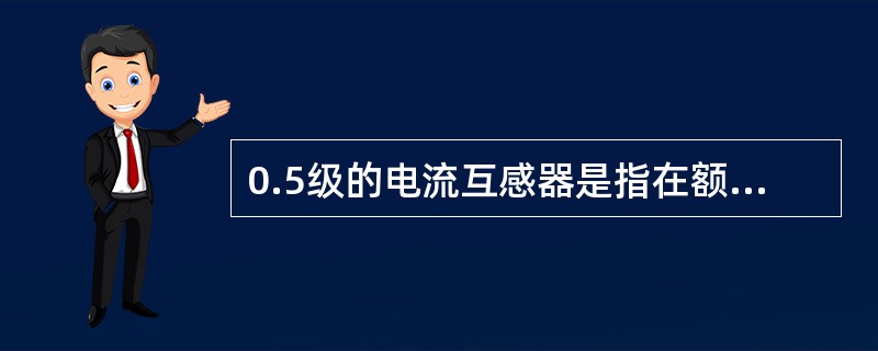 0.5级的电流互感器是指在额定工况下，电流互感器的传递误差不大于()。