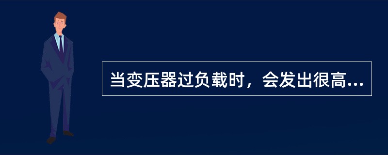 当变压器过负载时，会发出很高且沉重的嗡嗡声。()