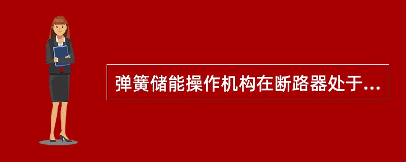 弹簧储能操作机构在断路器处于运行状态时，储能电动机的电源隔离开关应在()。