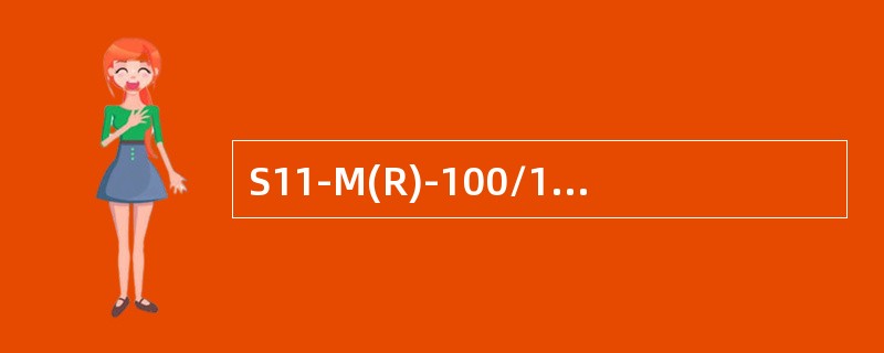 S11-M(R)-100/10表示三相油浸自冷式，双绕组无励磁调压，卷绕式铁芯(圆截面)，密封式，额定容量100kVA，高压侧绕组额定电压为()kV电力变压器。