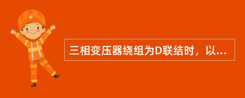 三相变压器绕组为D联结时，以下说法正确的有()。