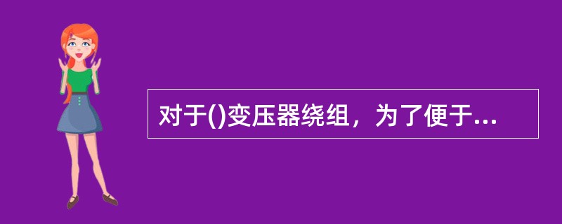 对于()变压器绕组，为了便于绕组和铁芯绝缘，通常将低压绕组靠近铁芯柱。