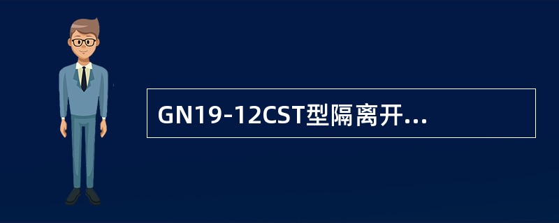 GN19-12CST型隔离开关的分闸状态是()。