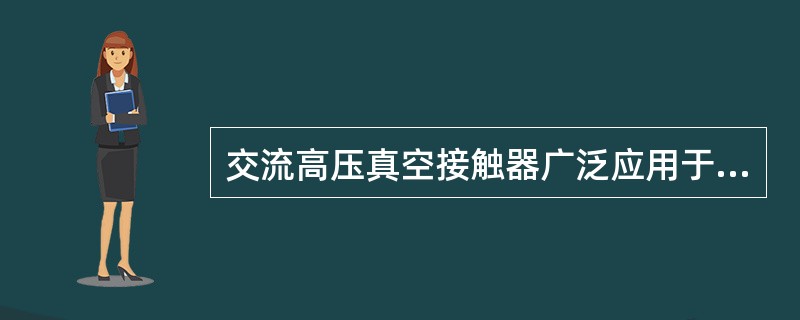 交流高压真空接触器广泛应用于()等领域电气设备的控制，尤其适合需要频繁操作的场所。