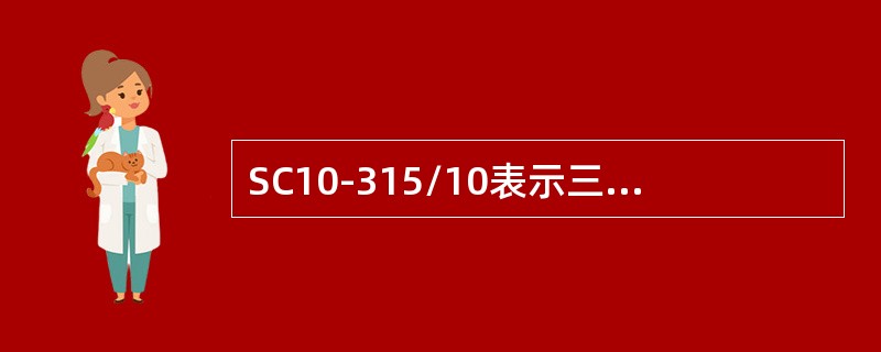 SC10-315/10表示三相干式浇注绝缘，双绕组无励磁调压，额定容量()kVA，高压侧绕组额定电压为10kV电力变压器。