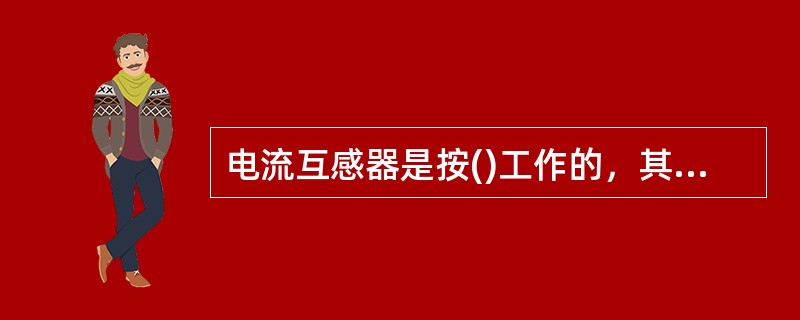 电流互感器是按()工作的，其结构与普通变压器相似。