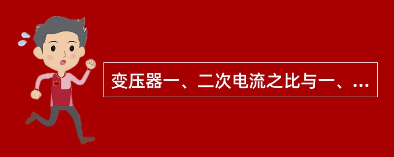 变压器一、二次电流之比与一、二次绕组的匝数比()。
