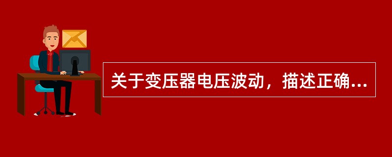 关于变压器电压波动，描述正确的包括()。