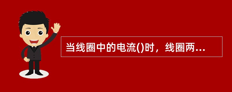 当线圈中的电流()时，线圈两端产生自感电动势。