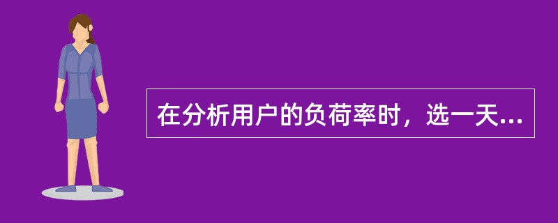 在分析用户的负荷率时，选一天24h中负荷最高的一个小时的()作为高峰负荷。