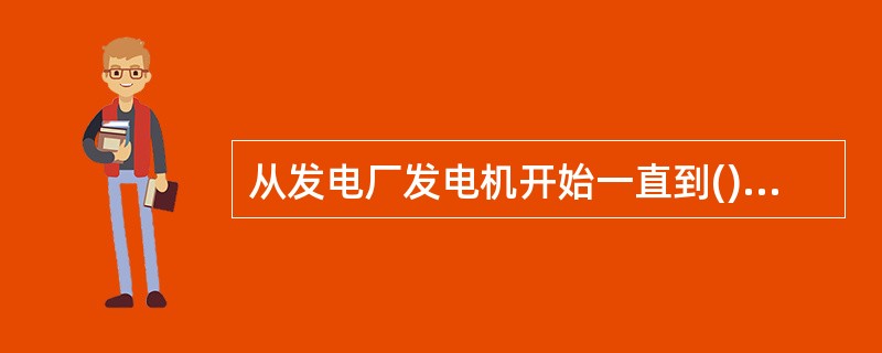 从发电厂发电机开始一直到()为止，这一整体称为电力系统。