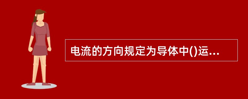 电流的方向规定为导体中()运动的方向。