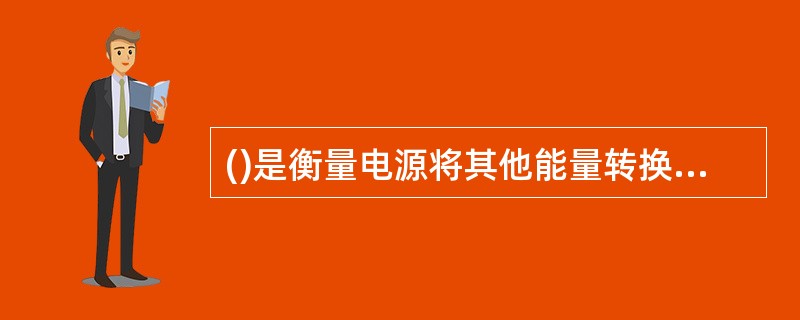 ()是衡量电源将其他能量转换为电能的本领大小的物理量。