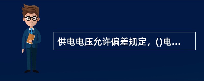 供电电压允许偏差规定，()电压允许偏差为额定电压的±7%。