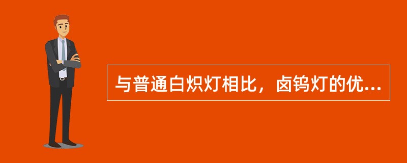 与普通白炽灯相比，卤钨灯的优点有()。