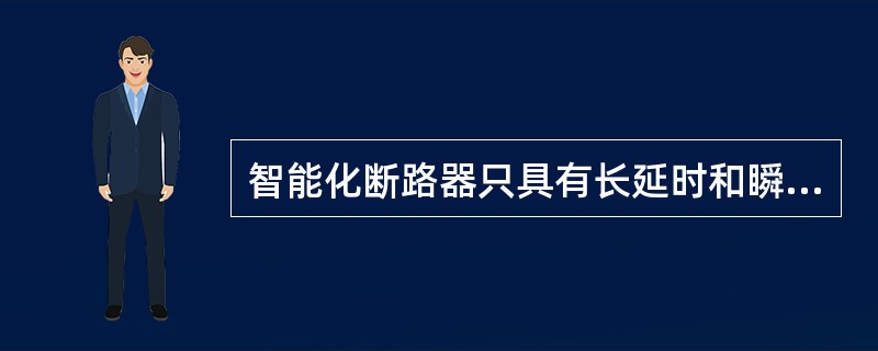 智能化断路器只具有长延时和瞬时两段保护。()