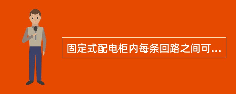 固定式配电柜内每条回路之间可以不加隔离措施，也可以采用接地的金属板或绝缘板进行隔离。()