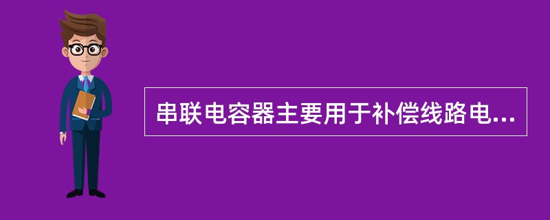 串联电容器主要用于补偿线路电抗，以提高线路末端电压水平。()