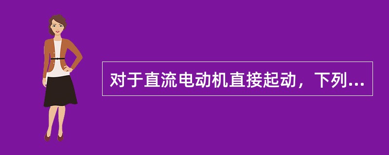 对于直流电动机直接起动，下列哪个选项中不正确的是()。