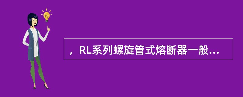 ，RL系列螺旋管式熔断器一般用于()作为过载和短路保护。