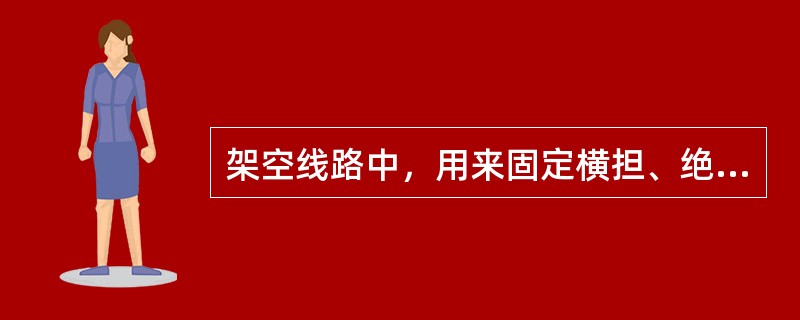 架空线路中，用来固定横担、绝缘子、拉线和导线的各种金属连接件称为()。