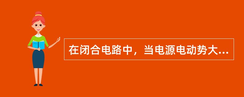 在闭合电路中，当电源电动势大小和内阻大小一定时，电路中电流越大，则电源端电压的数值()。