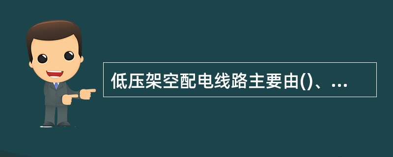 低压架空配电线路主要由()、杆塔、导线、金具、绝缘子、横担等组成。