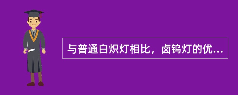 与普通白炽灯相比，卤钨灯的优点有发光效率高、使用寿命长。()