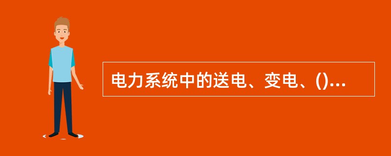 电力系统中的送电、变电、()三个部分称为电力网。