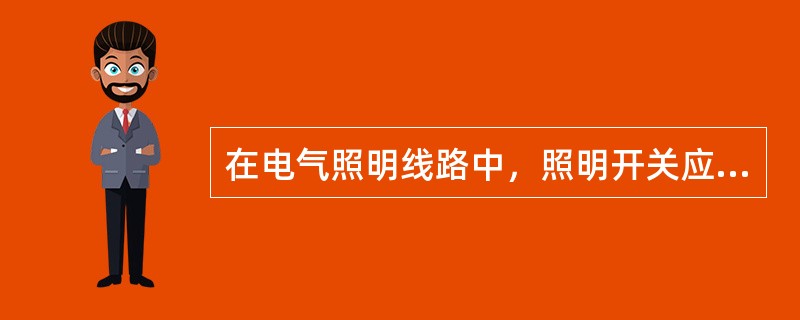 在电气照明线路中，照明开关应串接在()上。