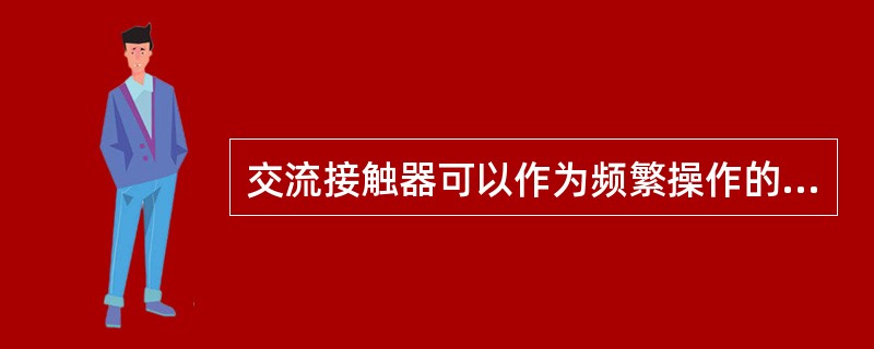 交流接触器可以作为频繁操作的控制电器，其可在直流电路中使用，或直流接触器也可以用在交流电路中使用。()